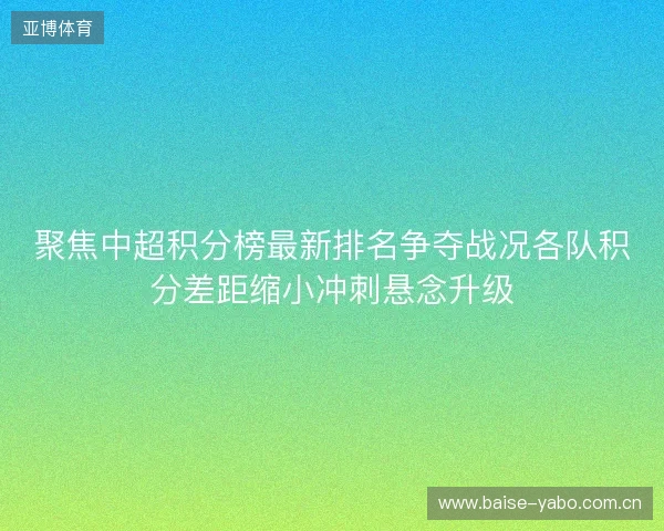 聚焦中超积分榜最新排名争夺战况各队积分差距缩小冲刺悬念升级