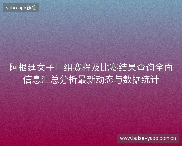 阿根廷女子甲组赛程及比赛结果查询全面信息汇总分析最新动态与数据统计