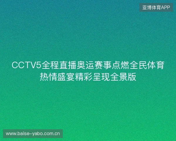CCTV5全程直播奥运赛事点燃全民体育热情盛宴精彩呈现全景版