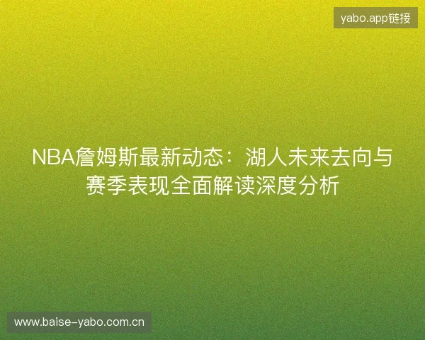 NBA詹姆斯最新动态:湖人未来去向与赛季表现全面解读深度分析 NBA詹姆斯最新动态:湖人未来去向与赛季表现全面解读深度分析