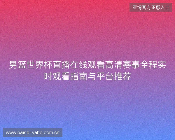 男篮世界杯直播在线观看高清赛事全程实时观看指南与平台推荐 男篮世界杯直播在线观看高清赛事全程实时观看指南与平台推荐