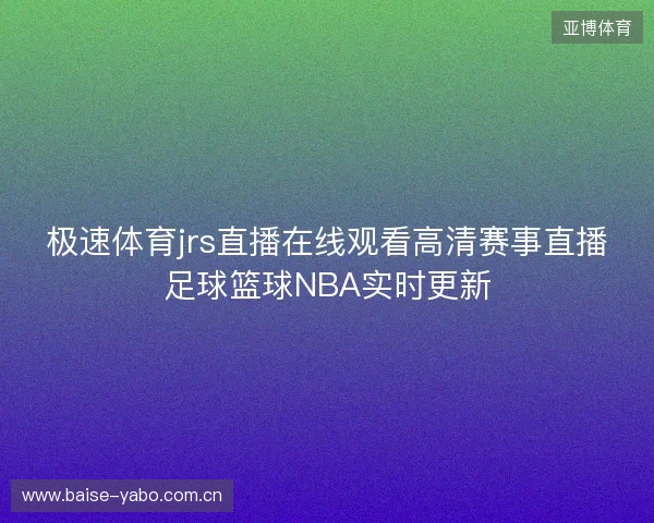极速体育jrs直播在线观看高清赛事直播足球篮球NBA实时更新