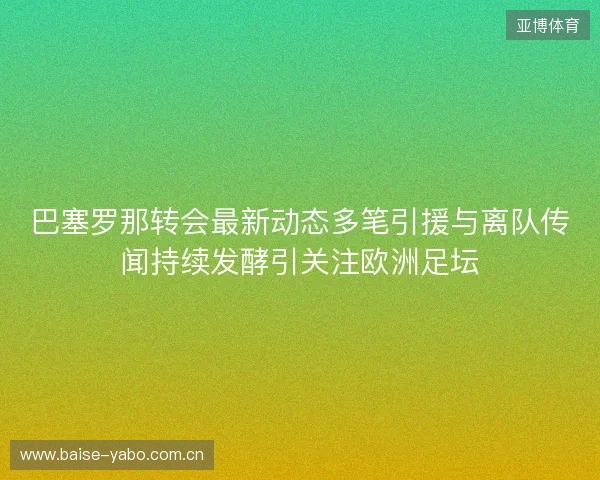 巴塞罗那转会最新动态多笔引援与离队传闻持续发酵引关注欧洲足坛 巴塞罗那转会最新动态多笔引援与离队传闻持续发酵引关注欧洲足坛
