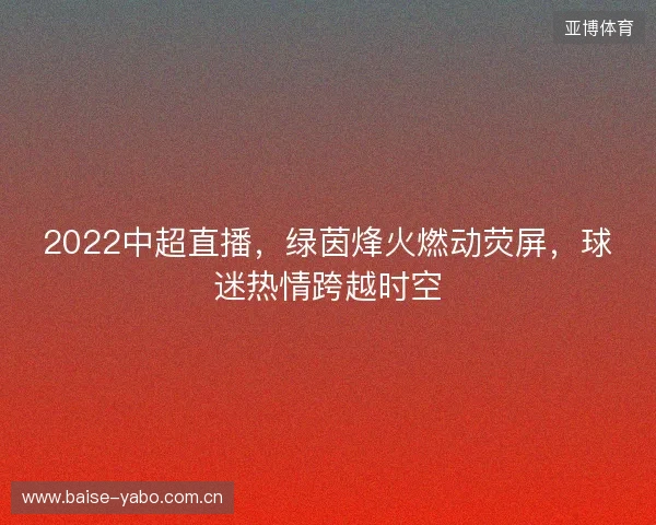 2022中超直播，绿茵烽火燃动荧屏，球迷热情跨越时空