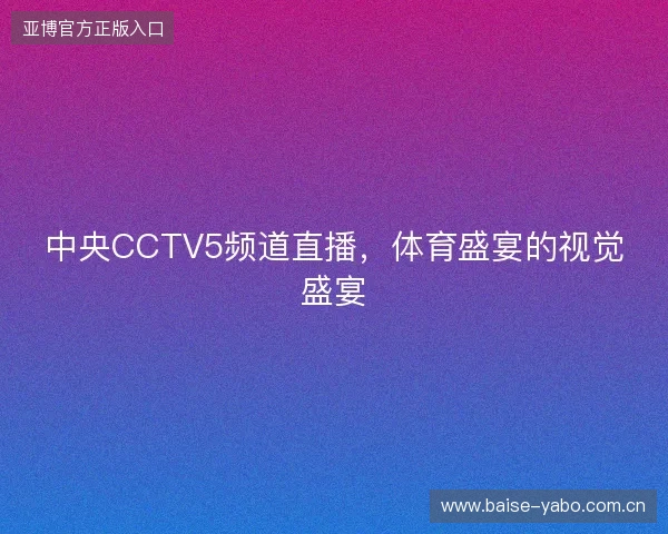 中央CCTV5频道直播，体育盛宴的视觉盛宴
