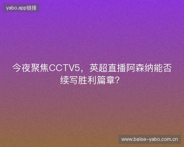 今夜聚焦CCTV5，英超直播阿森纳能否续写胜利篇章？