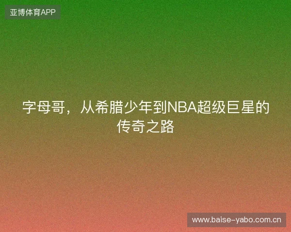 字母哥，从希腊少年到NBA超级巨星的传奇之路